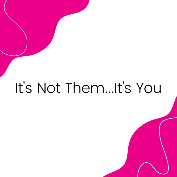 Read more about the article It’s not them..It’s You!